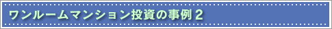 ワンルームマンション投資の事例2