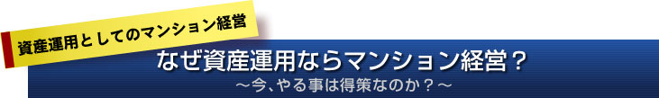 資産運用としてのマンション経営。なぜ資産運用ならマンション経営?〜今、やる事は得策なのか?〜