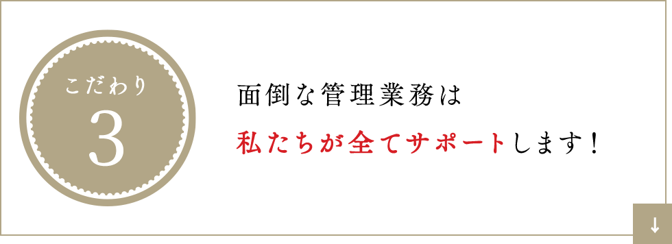こだわり3 面倒な管理業務は私たちが全てサポートします！