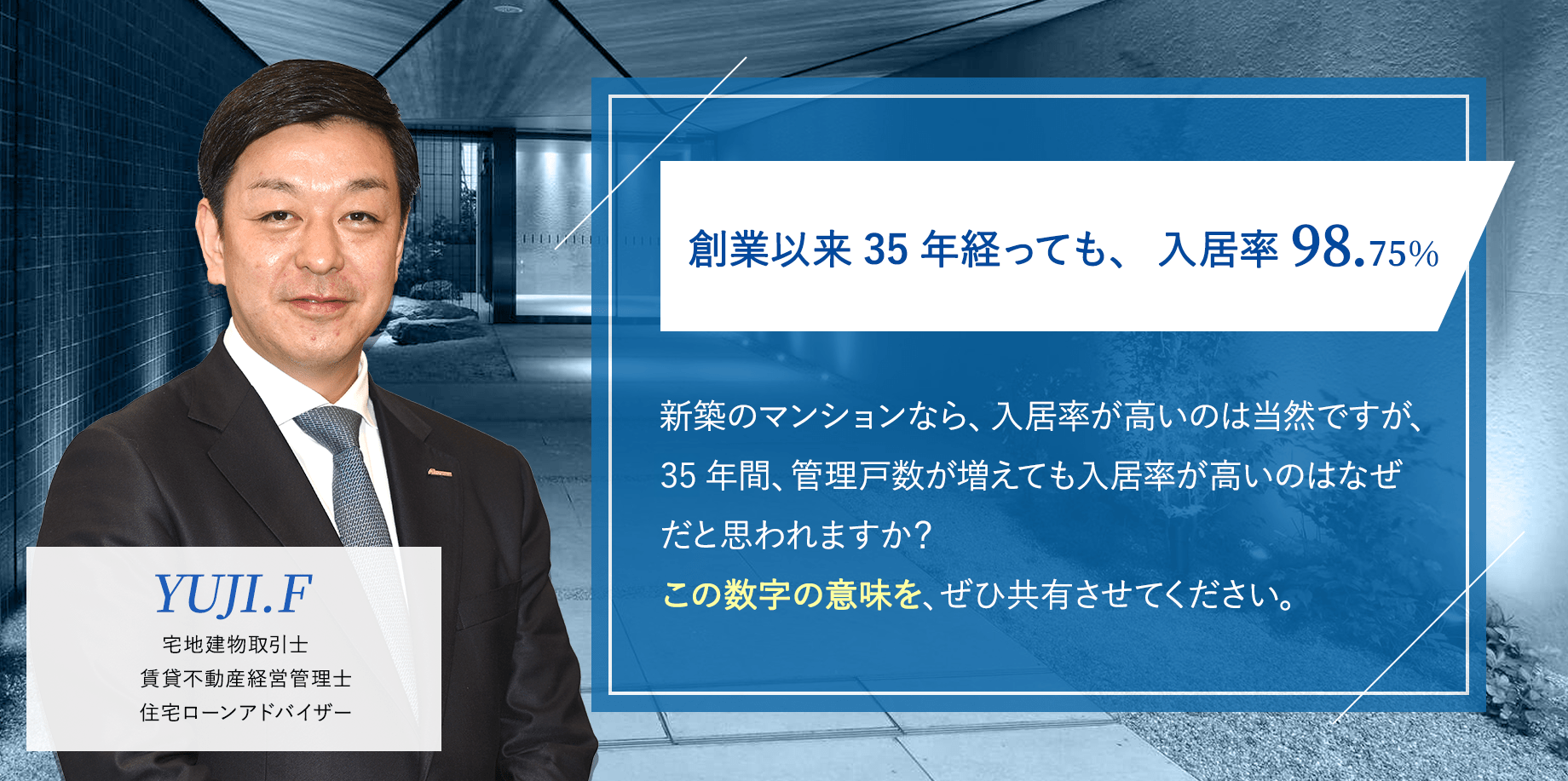 創業以来35年経っても、入居率98.56％「新築のマンションなら、入居率が高いのは当然ですが、30年間、管理戸数が増えても入居率が高いのはなぜだと思われますか？この数字の意味を、ぜひ共有させてください。」