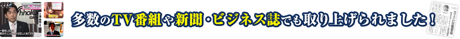 多数のTV番組や新聞・ビジネス誌でも取り上げられました!