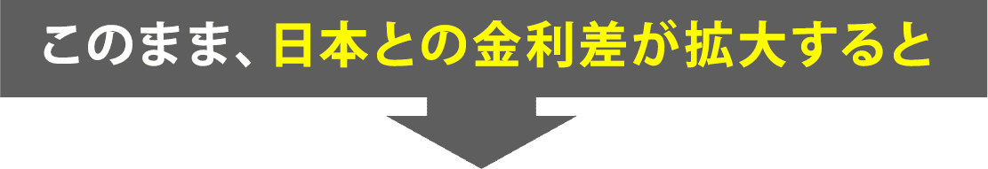 このまま、日本との金利差が拡大すると