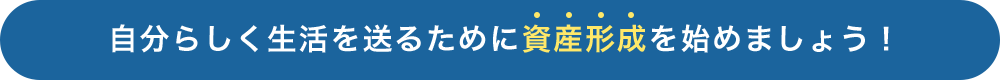 自分らしく生活を送るために資産形成を始めましょう！