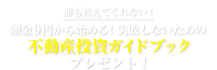 誰も教えてくれない！頭金０円から始める！失敗しないための不動産投資ガイドブックプレゼント！
