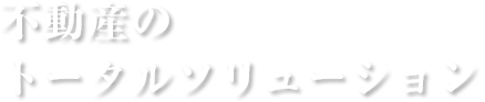 不動産のトータルソリューション