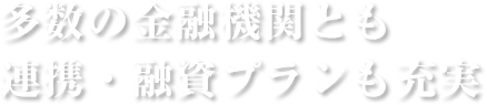 多数の金融機関とも連携・融資プランも充実