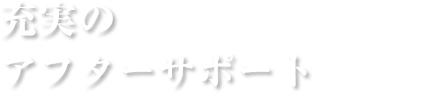 充実のアフターサポート