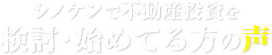 シノケンで不動産投資を検討・始めてる方の声