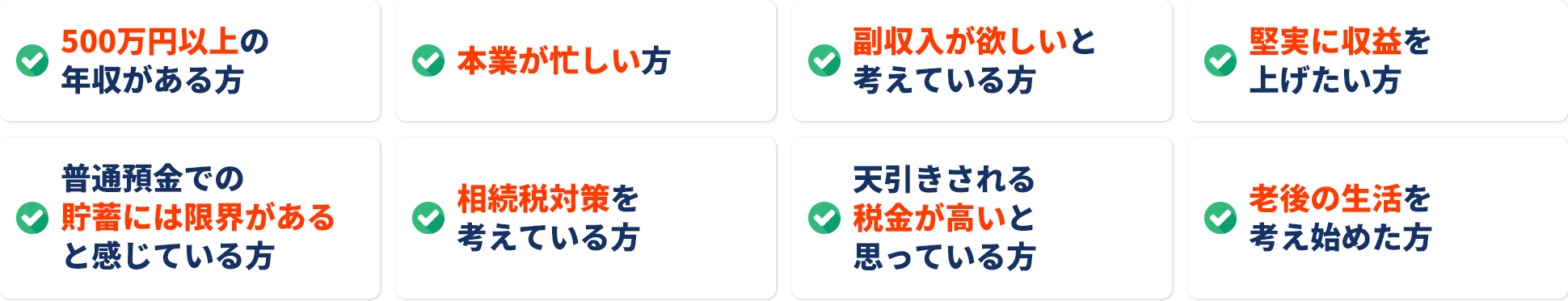 500万円以上の年収がある方本業が忙しい方副収入が欲しいと堅実に収益を考えている方上げたい方普通預金での天引きされる貯薔には限界がある税金が高いとと感じている方思っている方相続税対策を老後の生活を考えている方考え始めた方