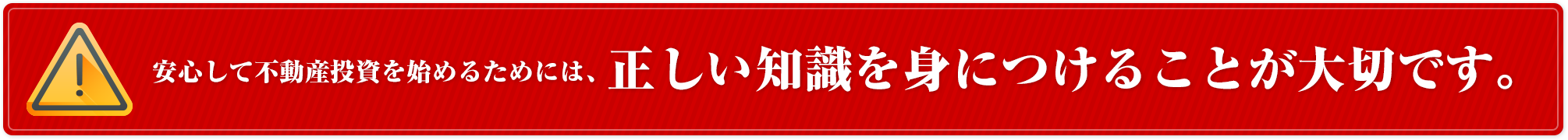 安心して不動産投資を始めるためには正しい知識を身につけることが大切です。