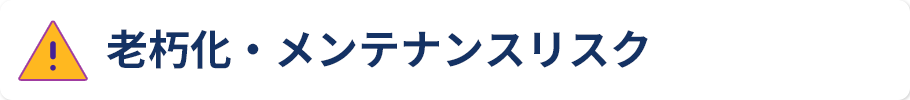 老朽化・メンテナンスリスク