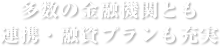 多数の金融機関とも連携・融資プランも充実
