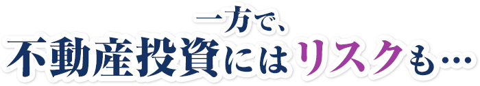 一方で、不動産投資にはリスクも…