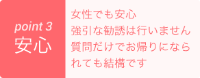 女性でも安心強引な勧誘は行いません質問だけでお帰りになられても結構です
