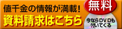 値千金の情報が満載！無料資料請求はこちら！今ならＤＶＤも付いてくる