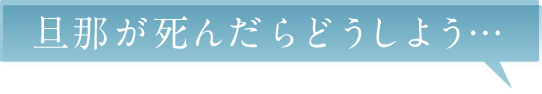 旦那が死んだらどうしよう…