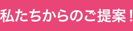 私たちからのご提案！