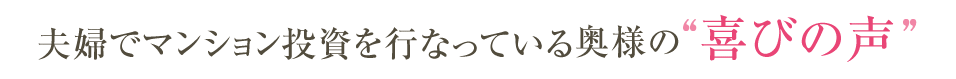 夫婦でマンション投資を行なっている奥様の喜びの声