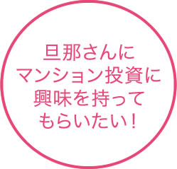 旦那さんにマンション投資に興味を持ってもらいたい！