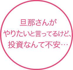 旦那さんがやりたいと言ってるけど、投資なんて不安…