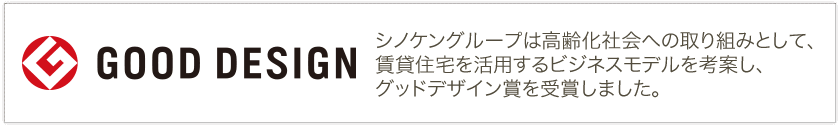 GOOD DESIGN AWARD 2013年度受賞 シノケングループは高齢化社会への取り組みとして、賃貸住宅を活用するビジネスモデルを考案し、グッドデザイン賞を受賞しました。